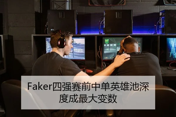 Faker四强赛前中单英雄池深度成最大变数